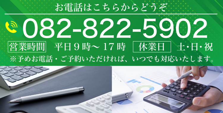 お電話はこちらからどうぞ 082-822-5902 営業時間　平日　9時～17時、休業日　土・日・祝 ※予めお電話・ご予約いただければ、いつでも対応いたします。